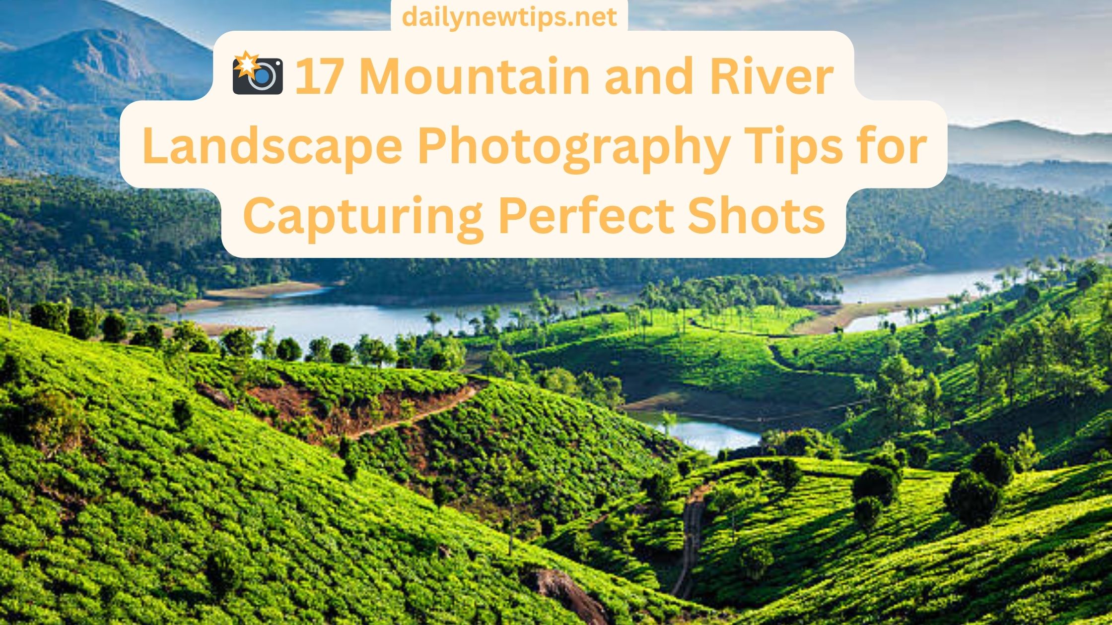 ๐ธ 17 Mountain and River Landscape Photography Tips for Capturing Perfect Shots
