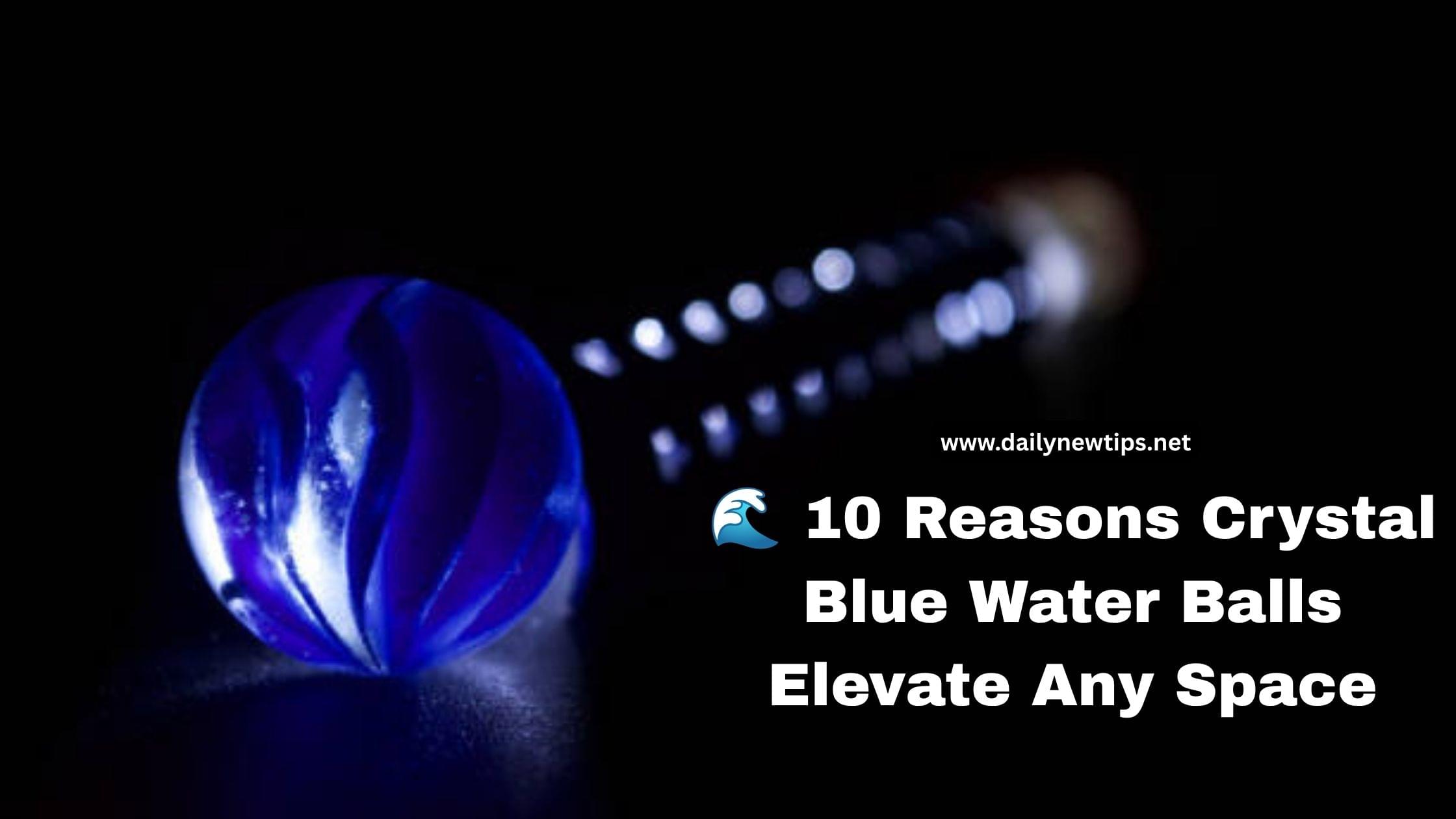 🌊 10 Reasons Crystal Blue Water Balls Elevate Any Space