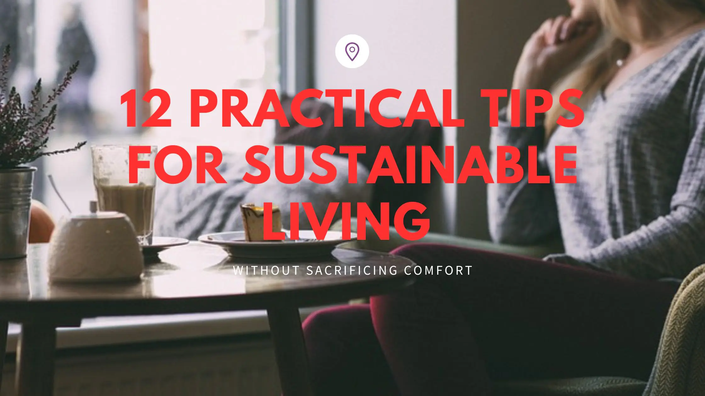 12 Practical Tips for Sustainable Living Without Sacrificing Comfort