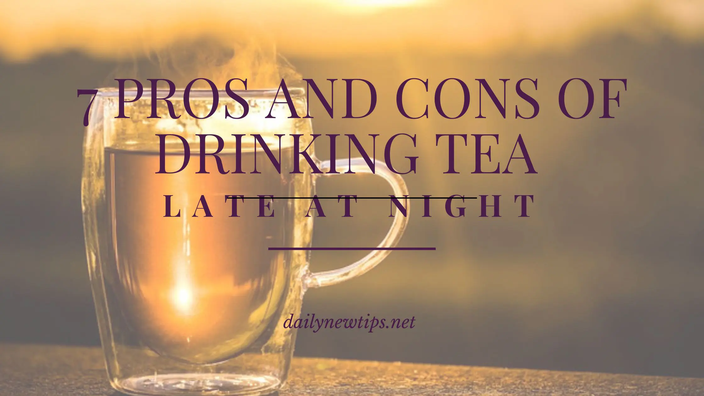 7 Pros and Cons of Drinking Tea Late at Night